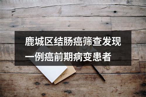 鹿城区结肠癌筛查发现一例癌前期病变患者