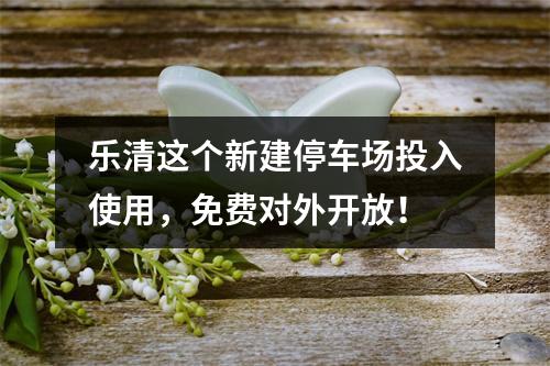 乐清这个新建停车场投入使用，免费对外开放！