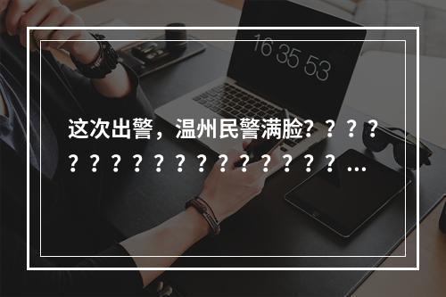 这次出警，温州民警满脸？？？？？？？？？？？？？？？？？？？