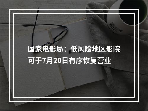 国家电影局：低风险地区影院可于7月20日有序恢复营业