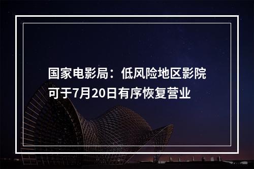 国家电影局：低风险地区影院可于7月20日有序恢复营业