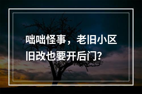 咄咄怪事，老旧小区旧改也要开后门？