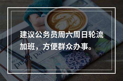 建议公务员周六周日轮流加班，方便群众办事。
