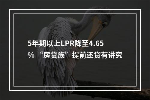 5年期以上LPR降至4.65% “房贷族”提前还贷有讲究