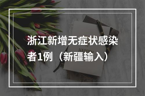 浙江新增无症状感染者1例（新疆输入）