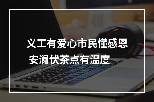 义工有爱心市民懂感恩 安澜伏茶点有温度