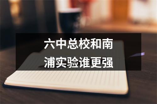 六中总校和南浦实验谁更强