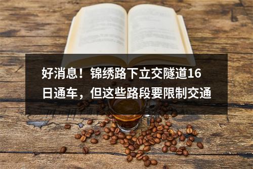 好消息！锦绣路下立交隧道16日通车，但这些路段要限制交通