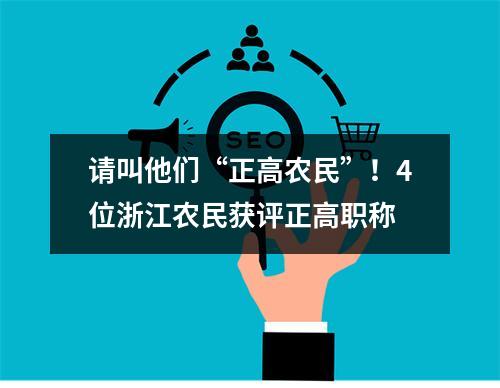 请叫他们“正高农民”！4位浙江农民获评正高职称
