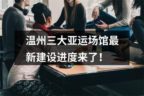 温州三大亚运场馆最新建设进度来了！