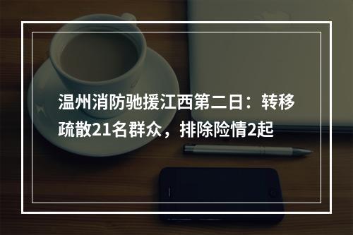 温州消防驰援江西第二日：转移疏散21名群众，排除险情2起