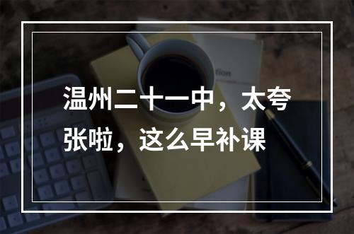 温州二十一中，太夸张啦，这么早补课