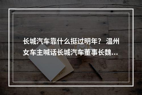 长城汽车靠什么挺过明年？ 温州女车主喊话长城汽车董事长魏建军 “零行程被维修”