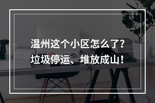 温州这个小区怎么了？垃圾停运、堆放成山！