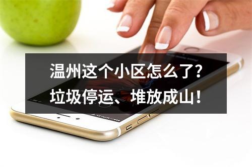 温州这个小区怎么了？垃圾停运、堆放成山！