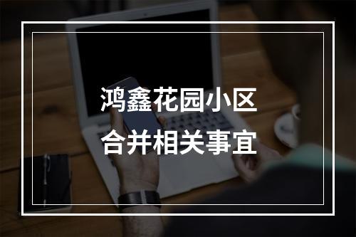 鸿鑫花园小区合并相关事宜