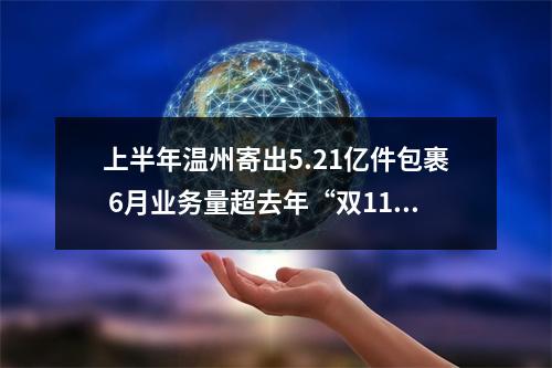 上半年温州寄出5.21亿件包裹 6月业务量超去年“双11”单月