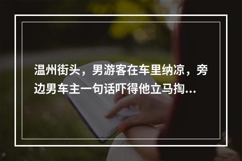 温州街头，男游客在车里纳凉，旁边男车主一句话吓得他立马掏出手机……