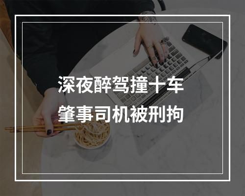 深夜醉驾撞十车 肇事司机被刑拘