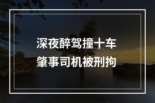 深夜醉驾撞十车 肇事司机被刑拘