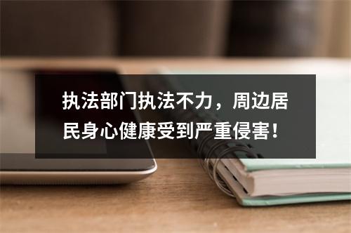 执法部门执法不力，周边居民身心健康受到严重侵害！