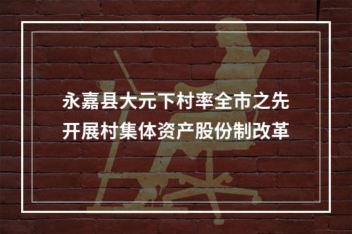 永嘉县大元下村率全市之先开展村集体资产股份制改革