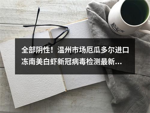 全部阴性！温州市场厄瓜多尔进口冻南美白虾新冠病毒检测最新结果