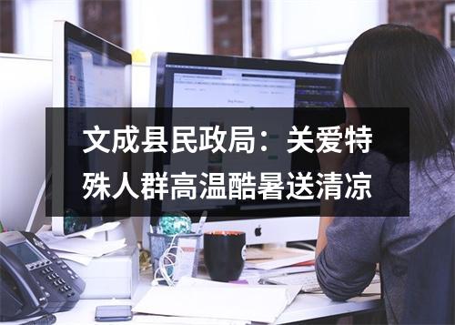 文成县民政局：关爱特殊人群高温酷暑送清凉