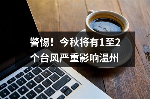 警惕！今秋将有1至2个台风严重影响温州