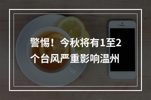 警惕！今秋将有1至2个台风严重影响温州