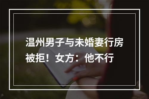 温州男子与未婚妻行房被拒！女方：他不行