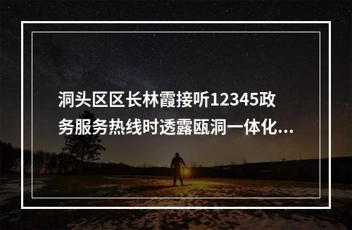 洞头区区长林霞接听12345政务服务热线时透露瓯洞一体化已开展调研