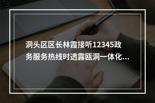 洞头区区长林霞接听12345政务服务热线时透露瓯洞一体化已开展调研