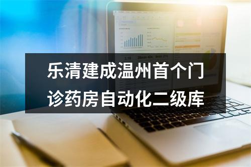 乐清建成温州首个门诊药房自动化二级库