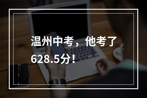 温州中考，他考了628.5分！