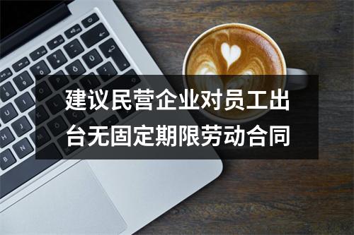 建议民营企业对员工出台无固定期限劳动合同