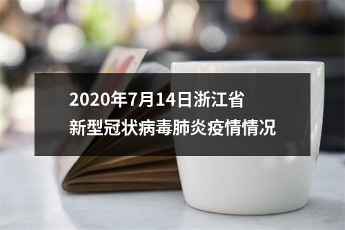 2020年7月14日浙江省新型冠状病毒肺炎疫情情况