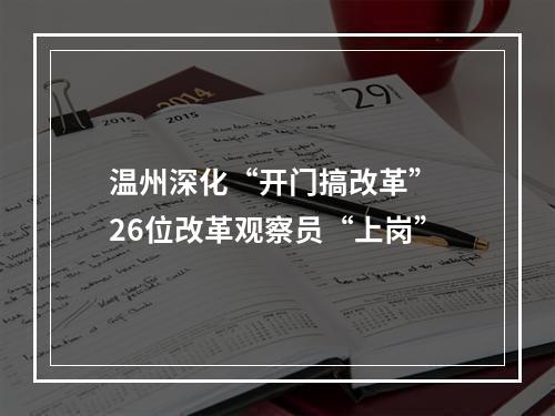 温州深化“开门搞改革” 26位改革观察员“上岗”