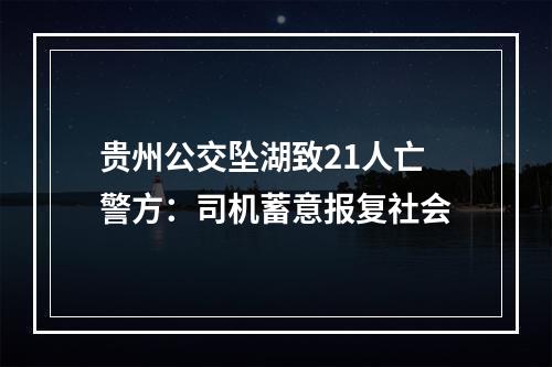 贵州公交坠湖致21人亡警方：司机蓄意报复社会