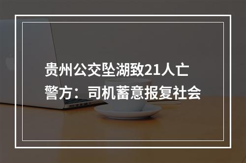 贵州公交坠湖致21人亡警方：司机蓄意报复社会