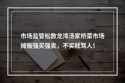 市场监管松散龙湾汤家桥菜市场摊贩强买强卖，不买就骂人！
