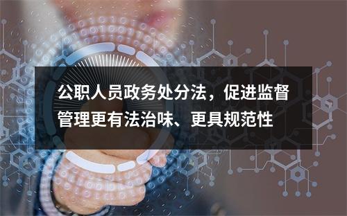 公职人员政务处分法，促进监督管理更有法治味、更具规范性