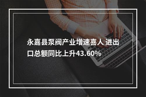 永嘉县泵阀产业增速喜人 进出口总额同比上升43.60%