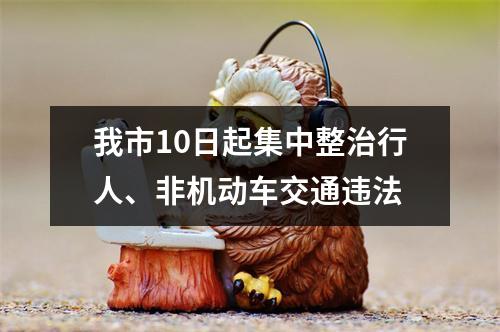 我市10日起集中整治行人、非机动车交通违法