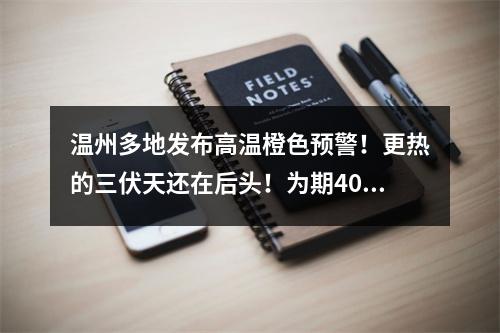 温州多地发布高温橙色预警！更热的三伏天还在后头！为期40天