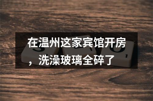 在温州这家宾馆开房，洗澡玻璃全碎了