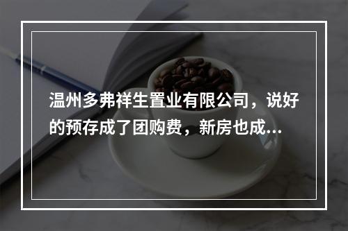 温州多弗祥生置业有限公司，说好的预存成了团购费，新房也成了抵押房