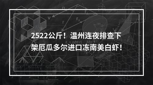 2522公斤！温州连夜排查下架厄瓜多尔进口冻南美白虾！