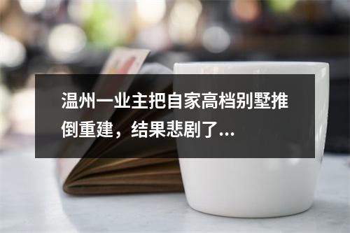 温州一业主把自家高档别墅推倒重建，结果悲剧了...