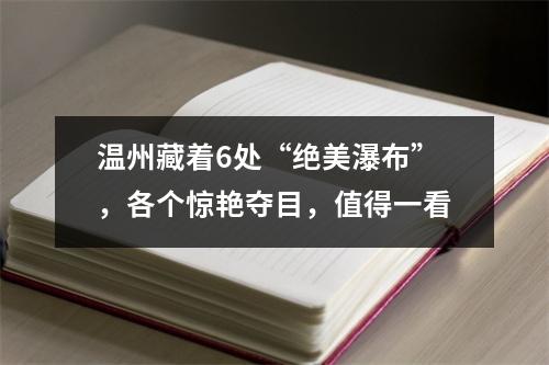 温州藏着6处“绝美瀑布”，各个惊艳夺目，值得一看
